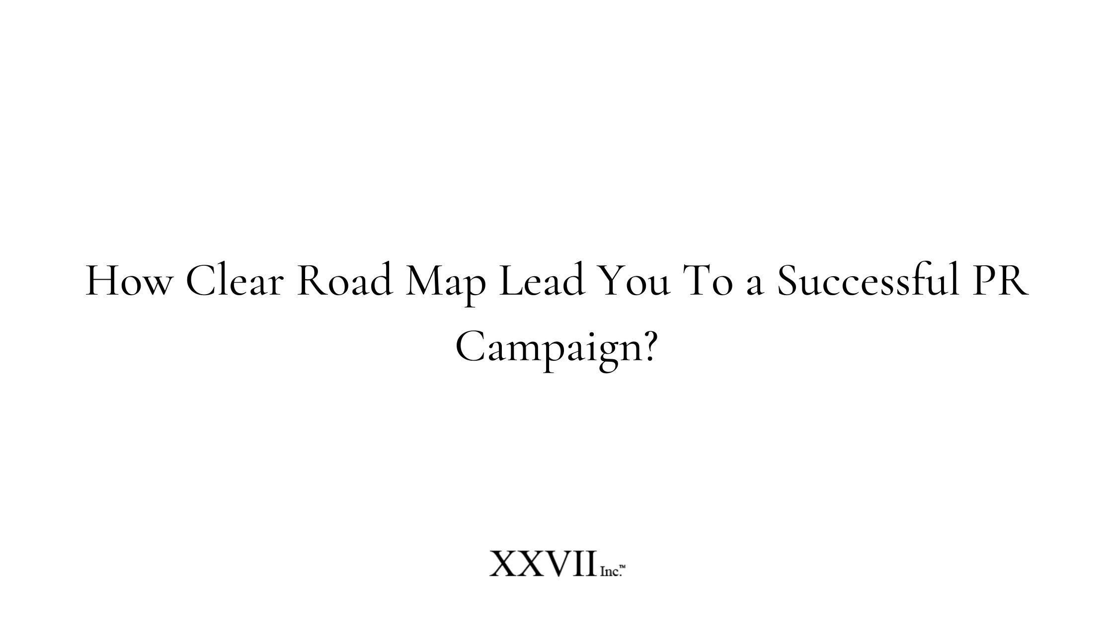 How Clear Road Map Lead You To a Successful PR Campaign 98bedf82