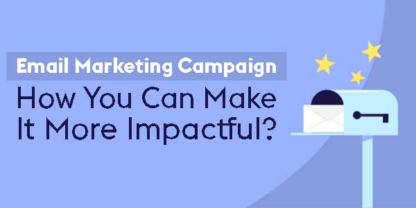 Email Marketing Campaign: How You Can Make It More Impactful?