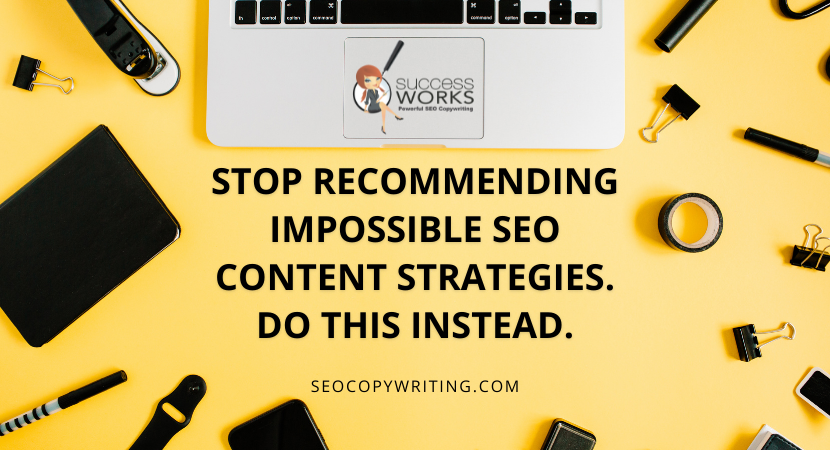 Stop Recommending Impossible SEO Content Strategies. Do This Instead.