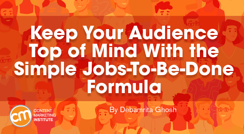 Keep Your Audience Top of Mind With the Simple Jobs-To-Be-Done Formula