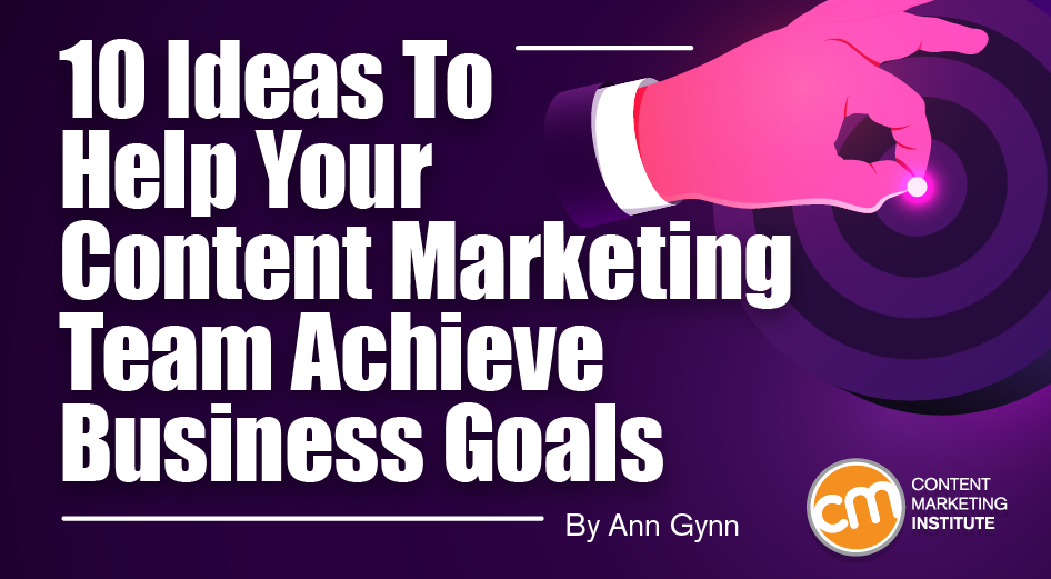 10 Ideas To Help Your Content Marketing Team Achieve Business Goals