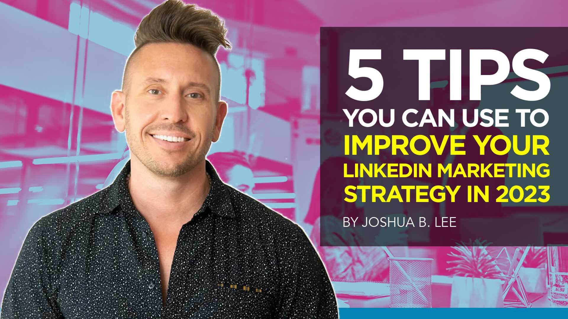 5 Tips You Can Use to Improve Your LinkedIn Marketing Strategy in 2023