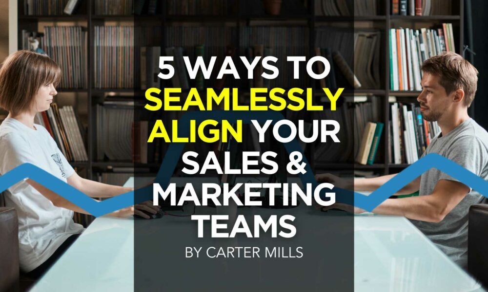 5 Ways To Seamlessly Align Your Sales & Marketing Teams