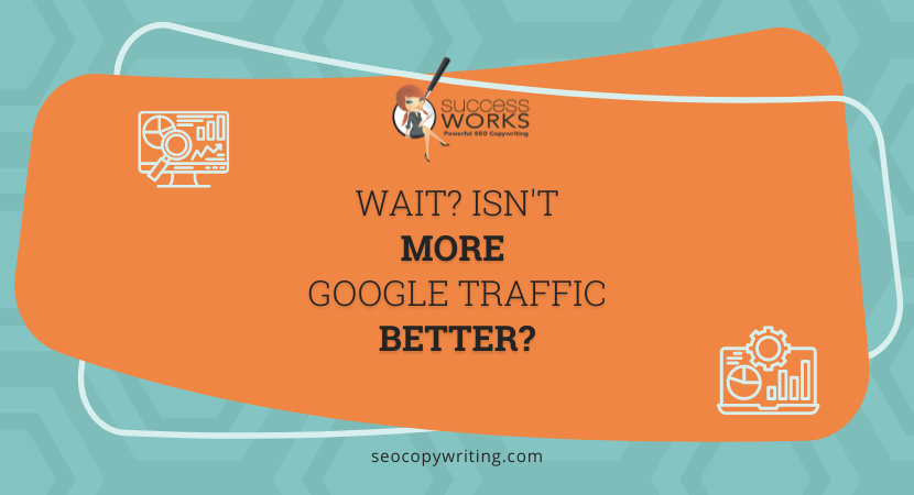 Wait? Isn't More Google Traffic Better?