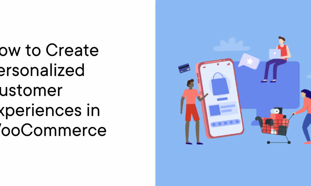 How to Create Personalized Customer Experiences in WooCommerce
