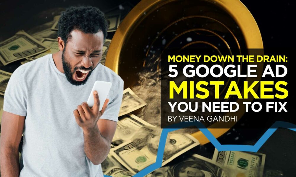 Money Down the Drain: 5 Google Ad Mistakes You Need to Fix