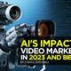 AI's Impact on Video Marketing in 2023 & Beyond