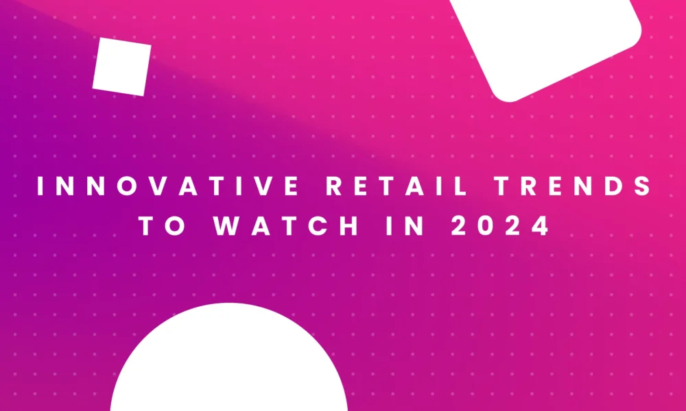 10 Innovative Retail Trends to Watch in 2024