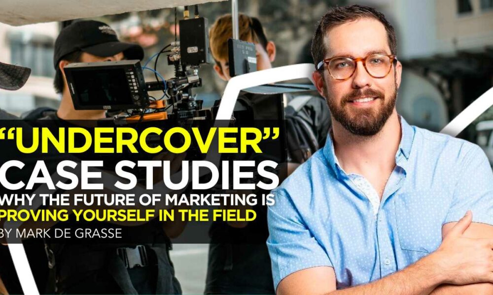“Undercover” Case Studies: Why the Future of Marketing Is Proving Yourself in the Field