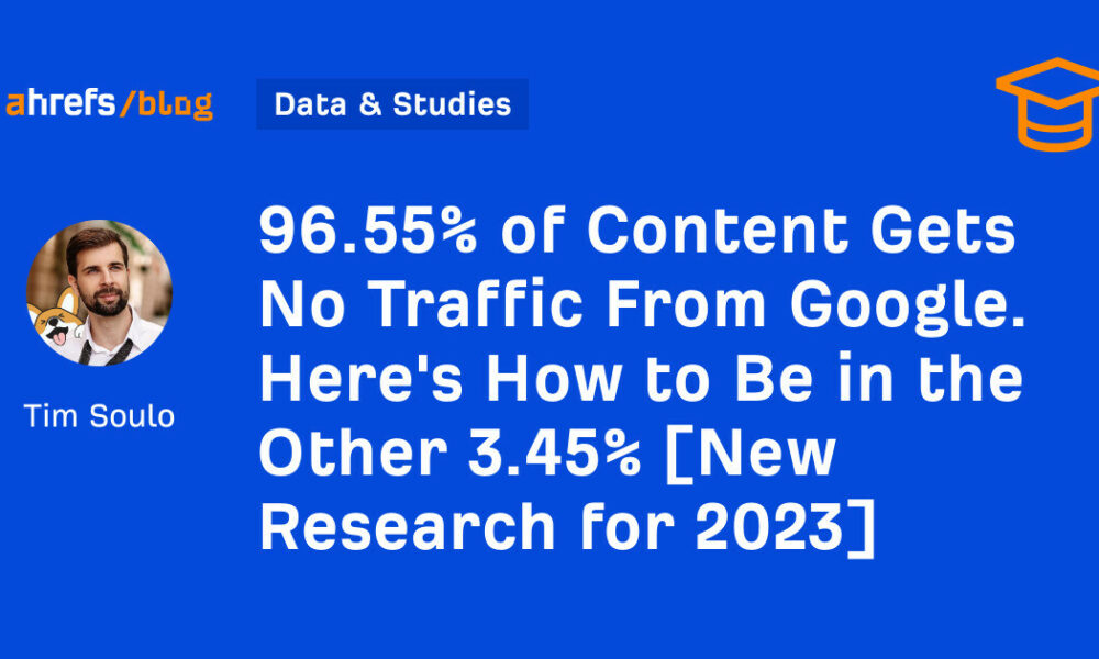 96.55% of Content Gets No Traffic From Google. Here's How to Be in the Other 3.45% [New Research for 2023]