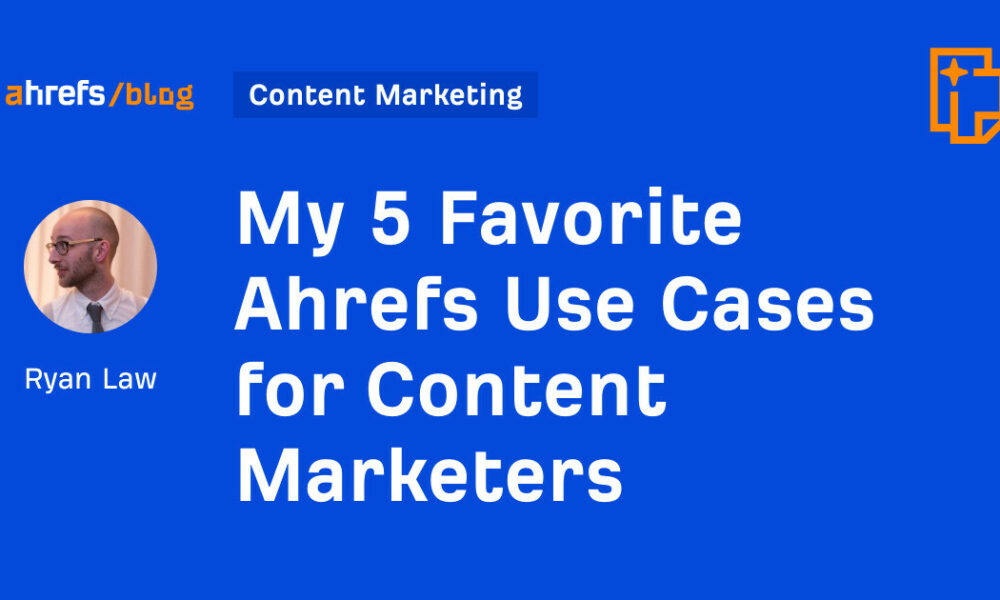 My 5 Favorite Ahrefs Use Cases for Content Marketers