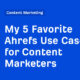 My 5 Favorite Ahrefs Use Cases for Content Marketers