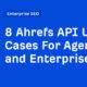8 Ahrefs API Use Cases For Agencies and Enterprises