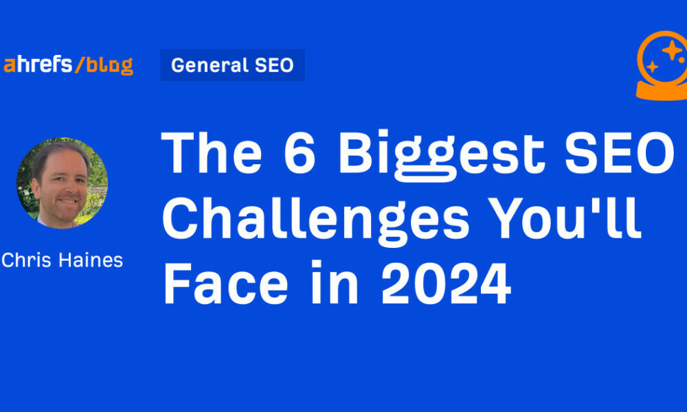 The 6 Biggest SEO Challenges You'll Face in 2024