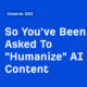 So You've Been Asked To "Humanize" AI Content