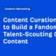 How to Build a Fandom by Talent-Scouting Great Content